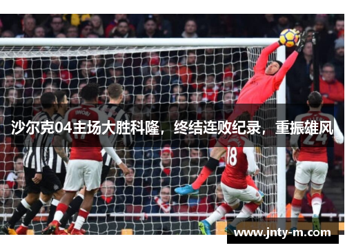 沙尔克04主场大胜科隆，终结连败纪录，重振雄风