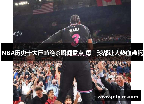 NBA历史十大压哨绝杀瞬间盘点 每一球都让人热血沸腾