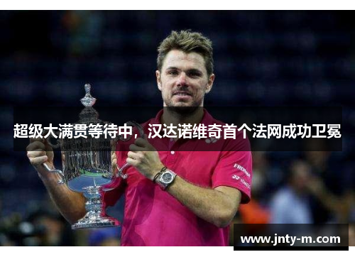 超级大满贯等待中，汉达诺维奇首个法网成功卫冕
