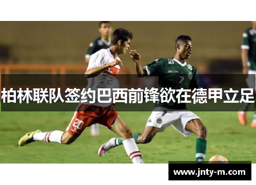 柏林联队签约巴西前锋欲在德甲立足