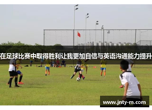 在足球比赛中取得胜利让我更加自信与英语沟通能力提升