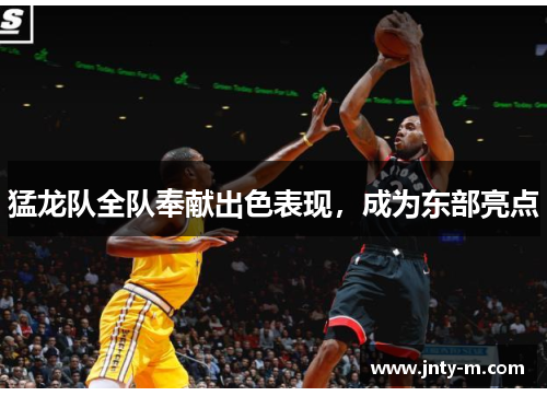猛龙队全队奉献出色表现，成为东部亮点