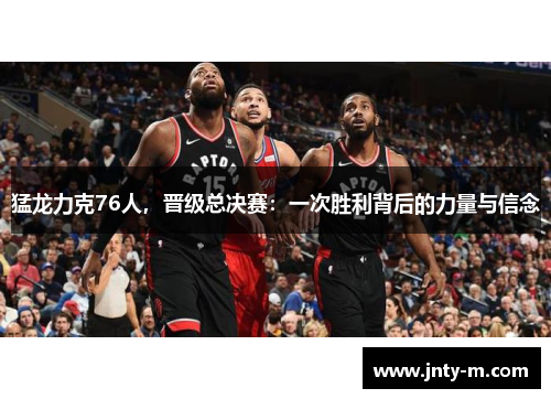 猛龙力克76人，晋级总决赛：一次胜利背后的力量与信念