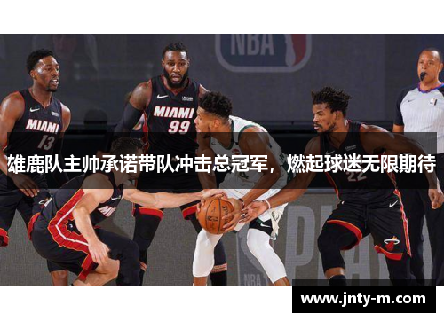雄鹿队主帅承诺带队冲击总冠军，燃起球迷无限期待