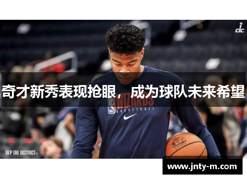 奇才新秀表现抢眼，成为球队未来希望
