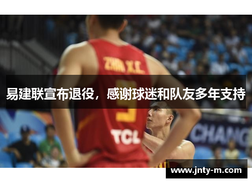 易建联宣布退役，感谢球迷和队友多年支持