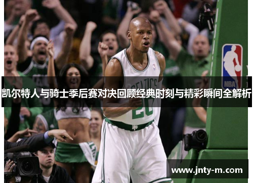凯尔特人与骑士季后赛对决回顾经典时刻与精彩瞬间全解析
