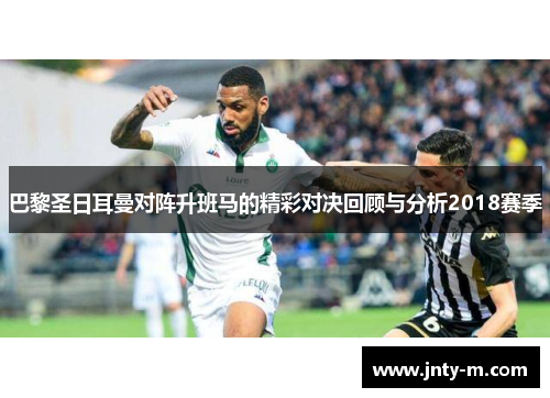 巴黎圣日耳曼对阵升班马的精彩对决回顾与分析2018赛季