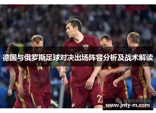 德国与俄罗斯足球对决出场阵容分析及战术解读