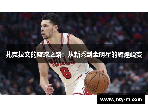 扎克拉文的篮球之路：从新秀到全明星的辉煌蜕变