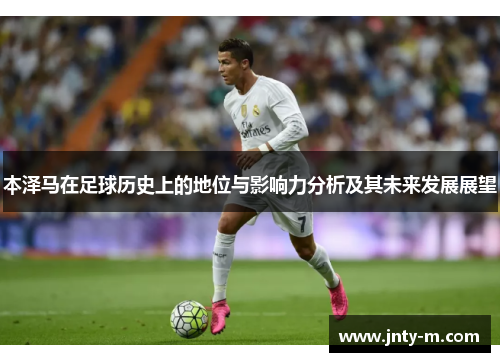 本泽马在足球历史上的地位与影响力分析及其未来发展展望