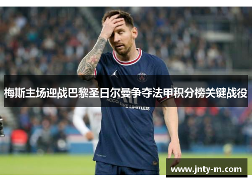 梅斯主场迎战巴黎圣日尔曼争夺法甲积分榜关键战役
