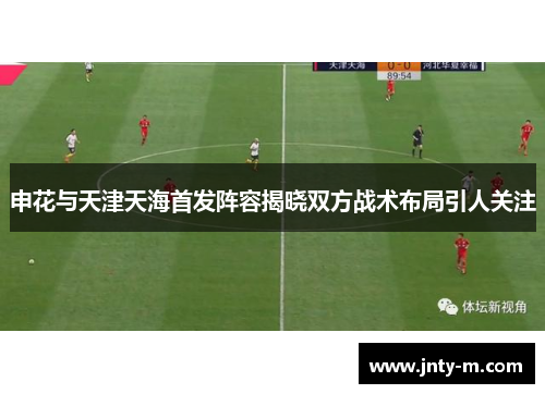 申花与天津天海首发阵容揭晓双方战术布局引人关注