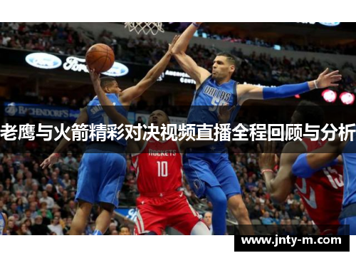 老鹰与火箭精彩对决视频直播全程回顾与分析