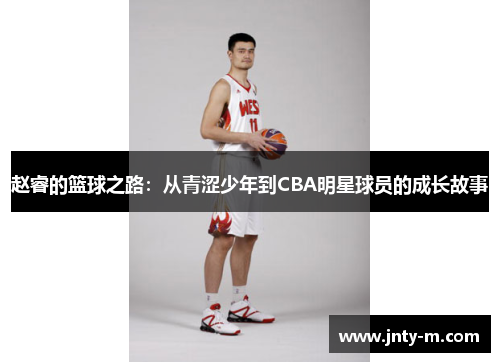 赵睿的篮球之路：从青涩少年到CBA明星球员的成长故事