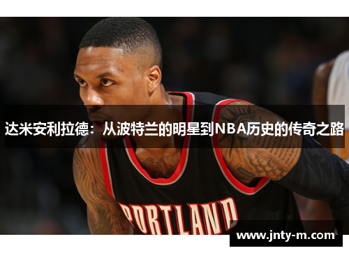 达米安利拉德：从波特兰的明星到NBA历史的传奇之路