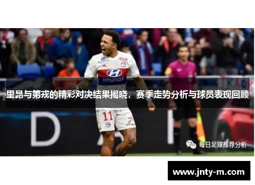 里昂与第戎的精彩对决结果揭晓，赛季走势分析与球员表现回顾