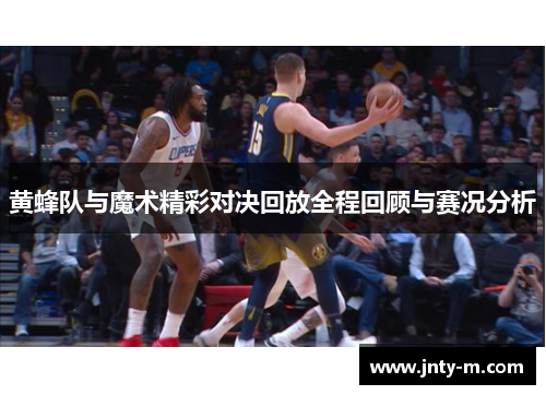 黄蜂队与魔术精彩对决回放全程回顾与赛况分析