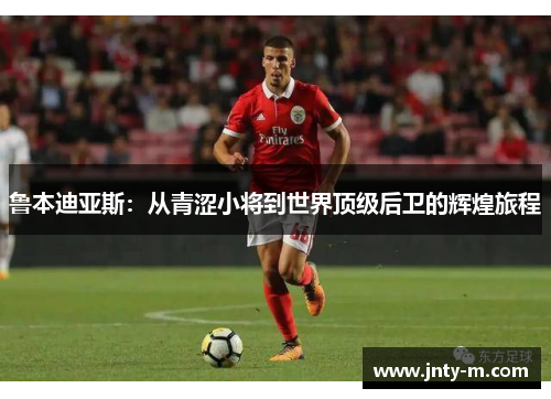 鲁本迪亚斯：从青涩小将到世界顶级后卫的辉煌旅程